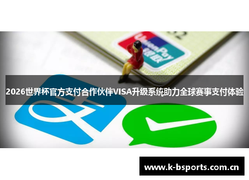2026世界杯官方支付合作伙伴VISA升级系统助力全球赛事支付体验