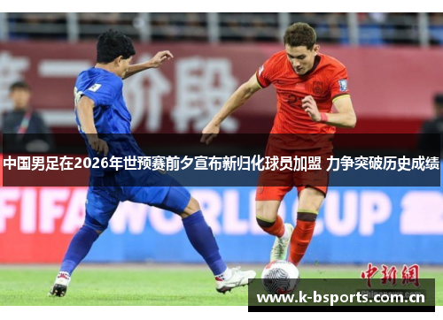 中国男足在2026年世预赛前夕宣布新归化球员加盟 力争突破历史成绩