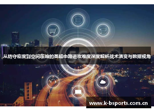 从防守密度到空间压缩的英超中路进攻难度深度解析战术演变与数据视角